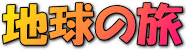 〜地 球 の 旅〜